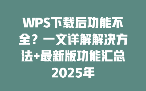 WPS下载后功能不全?一文详解解决方法+最新版功能汇总2025年 二