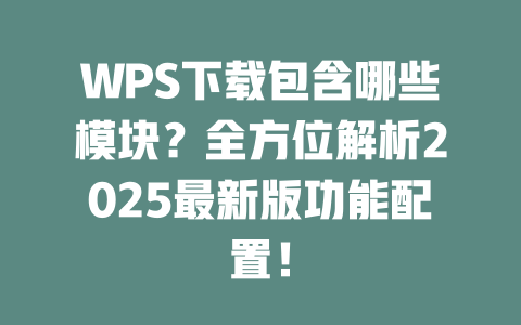 WPS下载包含哪些模块?全方位解析2025最新版功能配置! 二