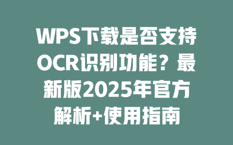 WPS下载是否支持OCR识别功能？最新版2025年官方解析+使用指南 二