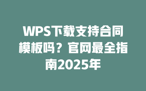 WPS下载支持合同模板吗？官网最全指南2025年 二