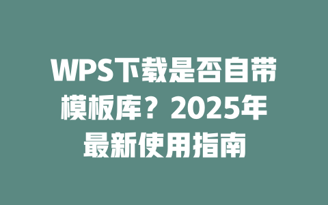 WPS下载是否自带模板库？2025年最新使用指南 二