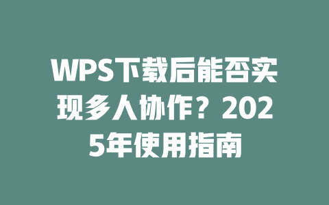 WPS下载后能否实现多人协作？2025年使用指南 二