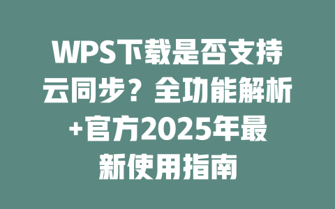 WPS下载是否支持云同步?全功能解析+官方2025年最新使用指南 二