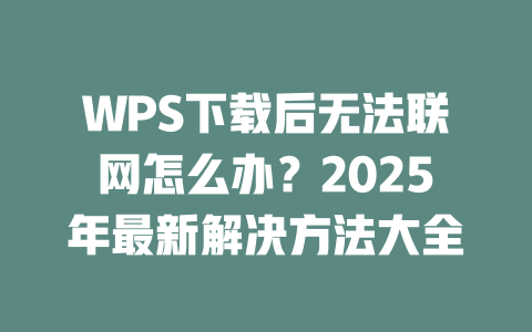 WPS下载后无法联网怎么办？2025年最新解决方法大全 二