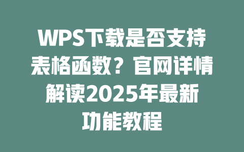 WPS下载是否支持表格函数?官网详情解读2025年最新功能教程 二