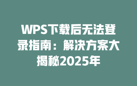 WPS下载后无法登录指南:解决方案大揭秘2025年 二