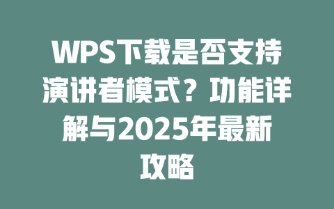 WPS下载是否支持演讲者模式?功能详解与2025年最新攻略 二