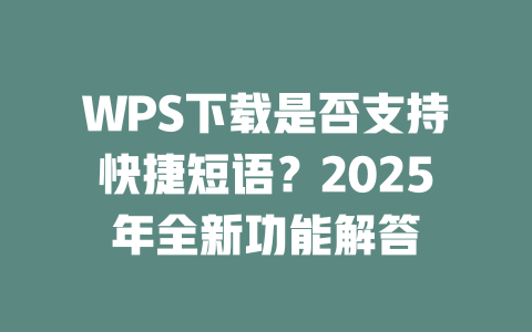WPS下载是否支持快捷短语?2025年全新功能解答 二