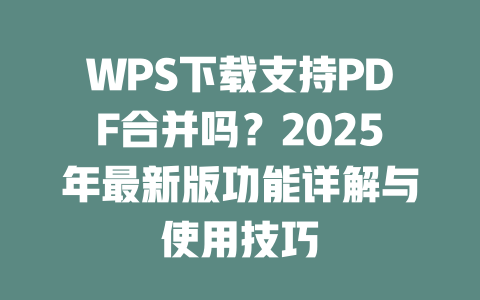 WPS下载支持PDF合并吗?2025年最新版功能详解与使用技巧 二