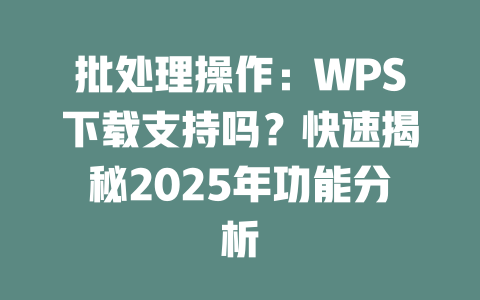 批处理操作：WPS下载支持吗？快速揭秘2025年功能分析 二