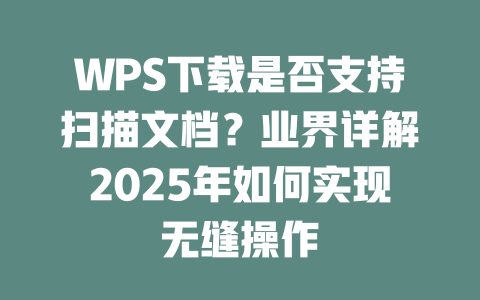 WPS下载是否支持扫描文档？业界详解2025年如何实现无缝操作 二