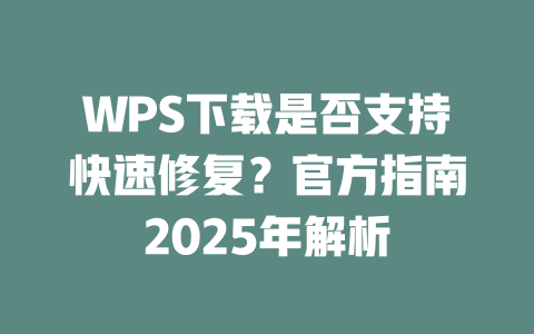 WPS下载是否支持快速修复？官方指南2025年解析 二