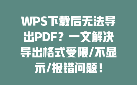 WPS下载后无法导出PDF?一文解决导出格式受限/不显示/报错问题! 二