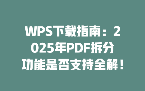 WPS下载指南:2025年PDF拆分功能是否支持全解! 二