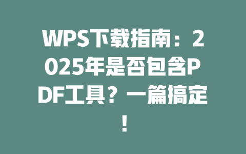 WPS下载指南：2025年是否包含PDF工具？一篇搞定！ 二