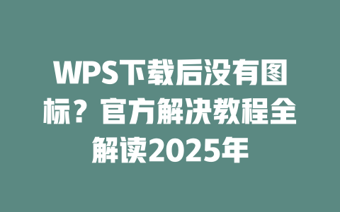 WPS下载后没有图标?官方解决教程全解读2025年 二