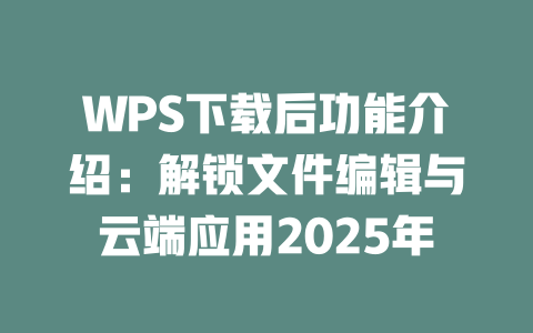 WPS下载后功能介绍：解锁文件编辑与云端应用2025年 二