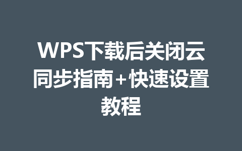 WPS下载后关闭云同步指南+快速设置教程 二