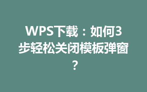 WPS下载:如何3步轻松关闭模板弹窗? 二