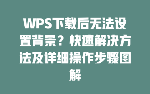 WPS下载后无法设置背景?快速解决方法及详细操作步骤图解 二