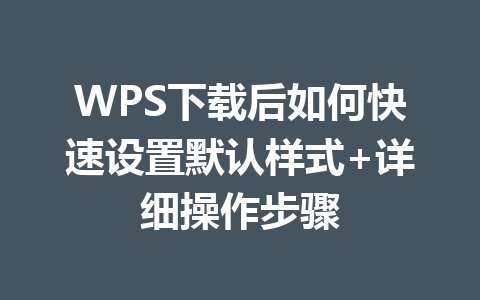 WPS下载后如何快速设置默认样式+详细操作步骤 二