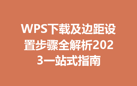 WPS下载及边距设置步骤全解析2023一站式指南 二