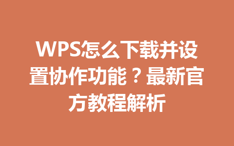 WPS怎么下载并设置协作功能?最新官方教程解析 二
