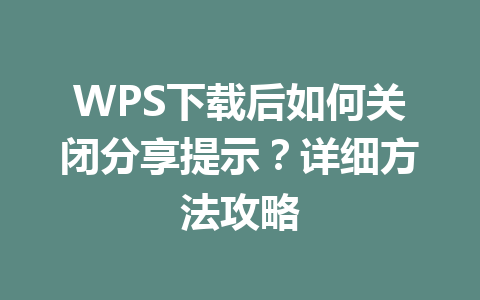 WPS下载后如何关闭分享提示？详细方法攻略 二