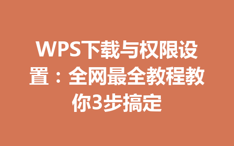 WPS下载与权限设置:全网最全教程教你3步搞定 二