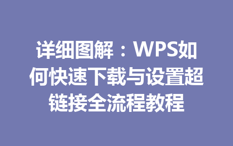 详细图解:WPS如何快速下载与设置超链接全流程教程 二