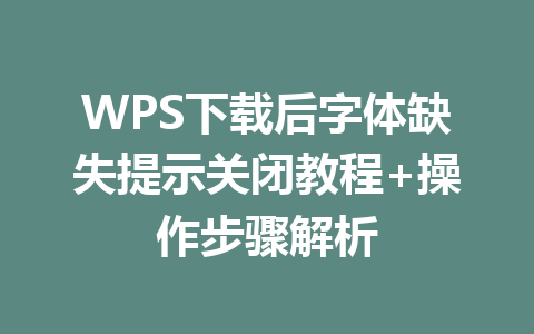 WPS下载后字体缺失提示关闭教程+操作步骤解析 二