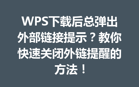 WPS下载后总弹出外部链接提示？教你快速关闭外链提醒的方法！ 二
