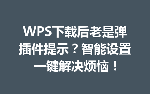 WPS下载后老是弹插件提示?智能设置一键解决烦恼! 二