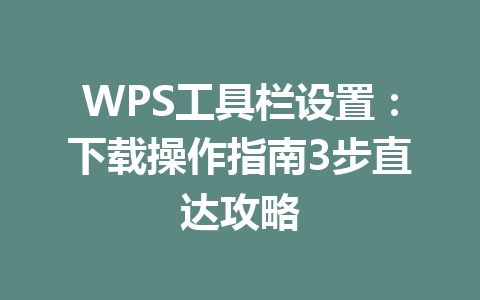 WPS工具栏设置:下载操作指南3步直达攻略 二
