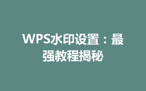 WPS水印设置:最强教程揭秘 二