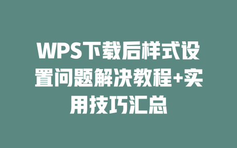 WPS下载后样式设置问题解决教程+实用技巧汇总 二