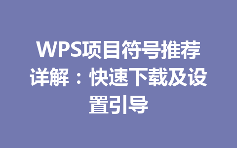 WPS项目符号推荐详解:快速下载及设置引导 二