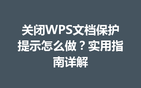 关闭WPS文档保护提示怎么做?实用指南详解 二