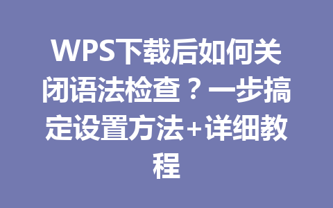 WPS下载后如何关闭语法检查？一步搞定设置方法+详细教程 二