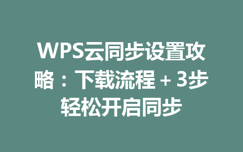 WPS云同步设置攻略:下载流程+3步轻松开启同步 二