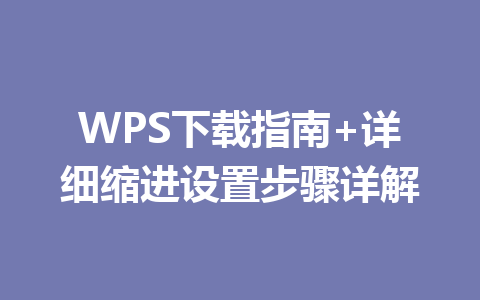 WPS下载指南+详细缩进设置步骤详解 二