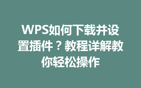 WPS如何下载并设置插件?教程详解教你轻松操作 二