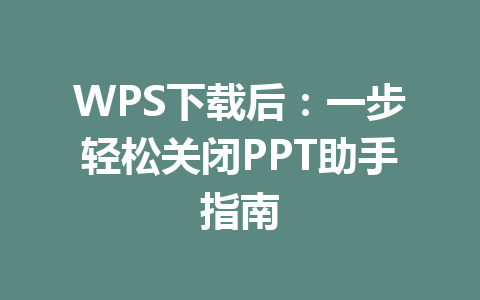 WPS下载后：一步轻松关闭PPT助手指南 二
