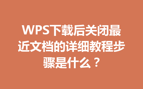 WPS下载后关闭最近文档的详细教程步骤是什么? 二