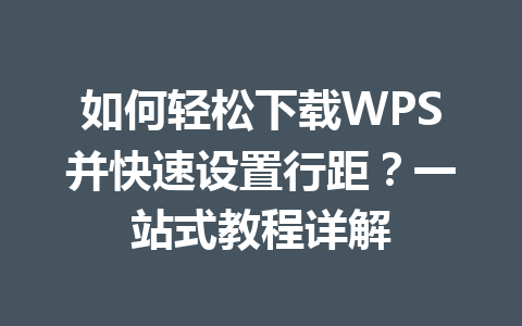 如何轻松下载WPS并快速设置行距?一站式教程详解 二