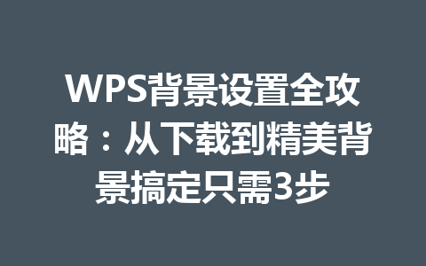 WPS背景设置全攻略:从下载到精美背景搞定只需3步 二
