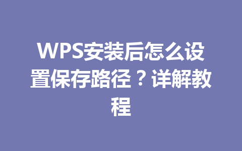 WPS安装后怎么设置保存路径？详解教程 二