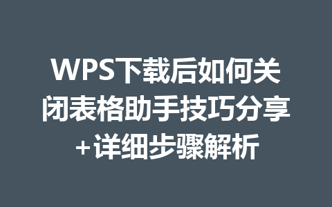 WPS下载后如何关闭表格助手技巧分享+详细步骤解析 二