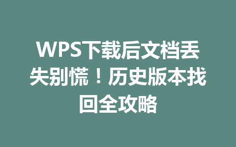 WPS下载后文档丢失别慌!历史版本找回全攻略 二