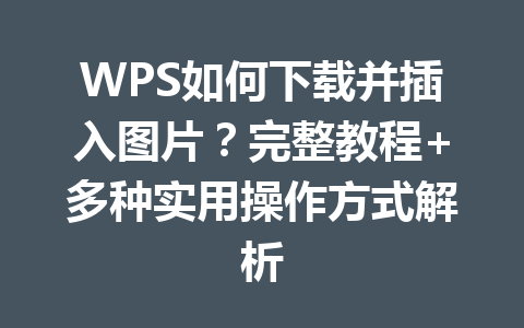 WPS如何下载并插入图片?完整教程+多种实用操作方式解析 二